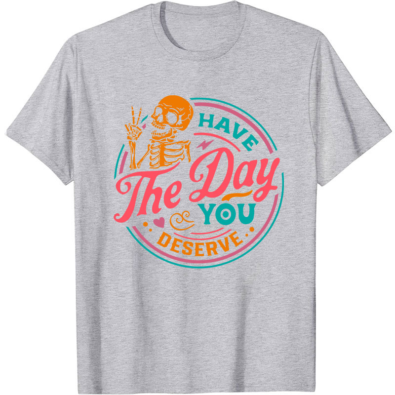 Have The Day You Deserve Nurse T-Shirt