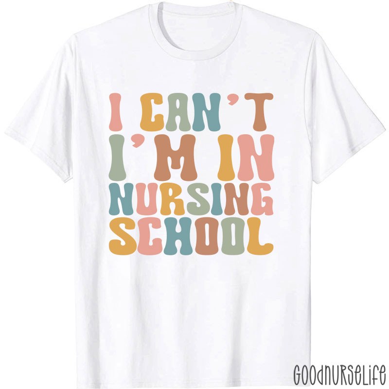 I Can't I'm In Nursing School Nurse T-Shirt