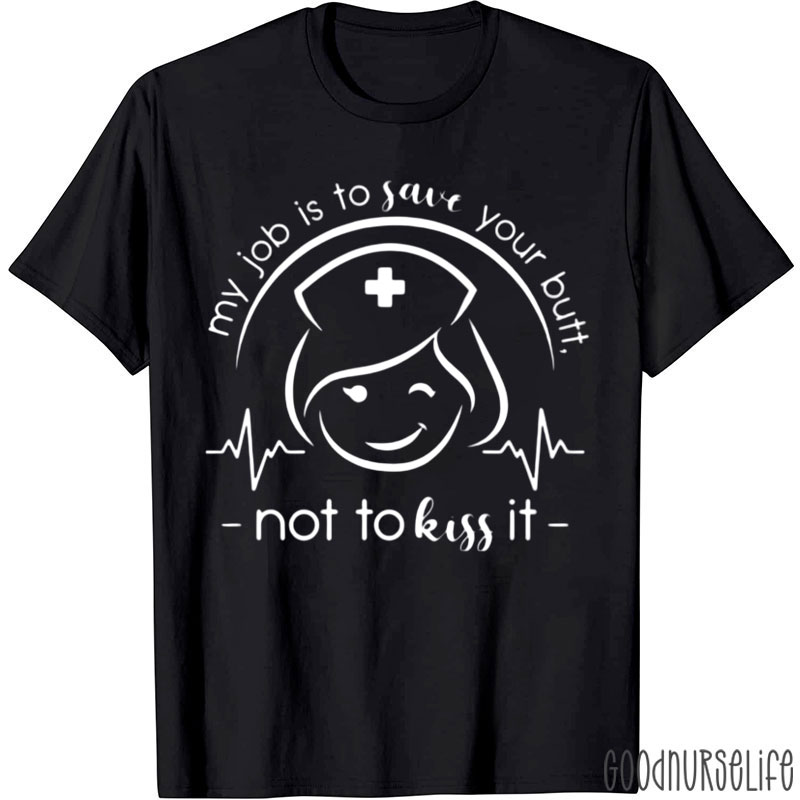 My Job Is To Save Your Butt Not To Kiss It Nurse T-Shirt