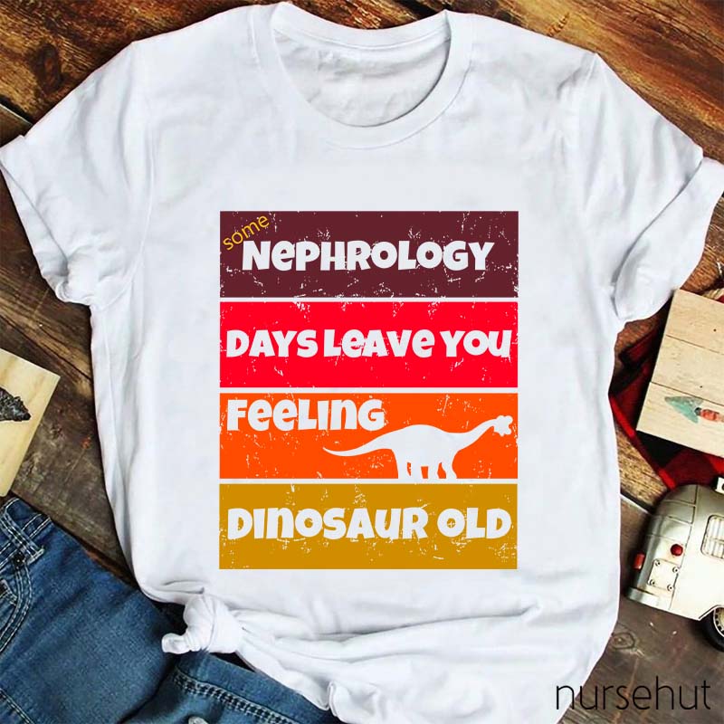 Some Nephrology Days Leave You Feeling Dinosaur Old Nurse T-Shirt