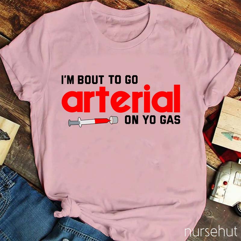 I'm Bout To Go Arterial On Yo Gas Nurse T-Shirt