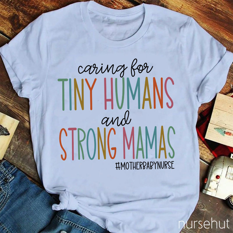 Caring For Tiny Humans And Strong Mamas Nurse T-Shirt