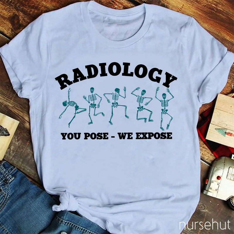 Radiology You Pose We Expose Nurse T-Shirt