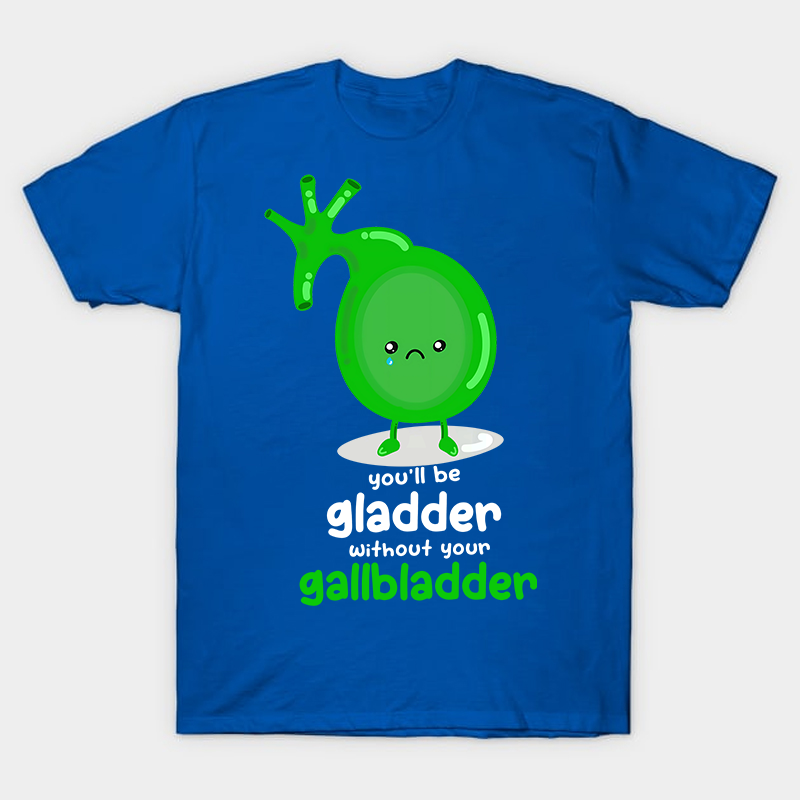 You'll Be Gladder Without Your Gallbladder Nurse T-Shirt