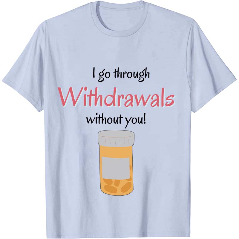 I Go Through Withdrawals Without You Nurse T-Shirt