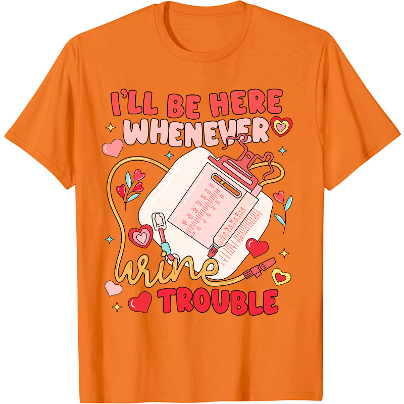 I'll Be Here Whenever Wine Trouble Nurse T-Shirt