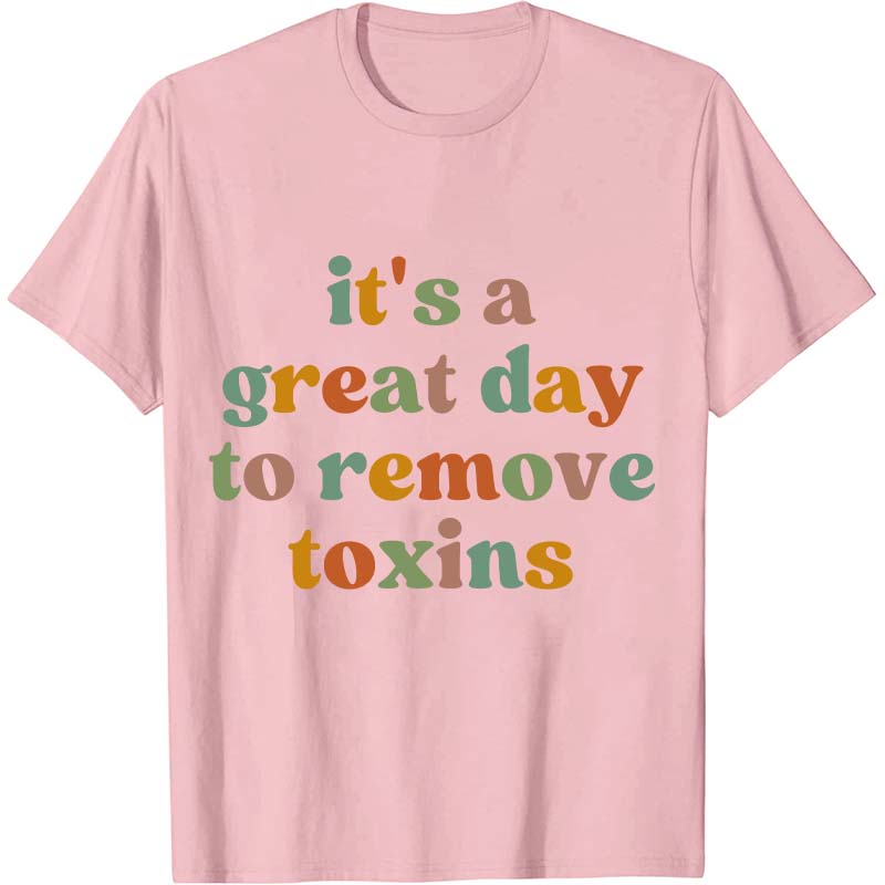 It's A Great Day To Remove Toxins Nurse T-Shirt