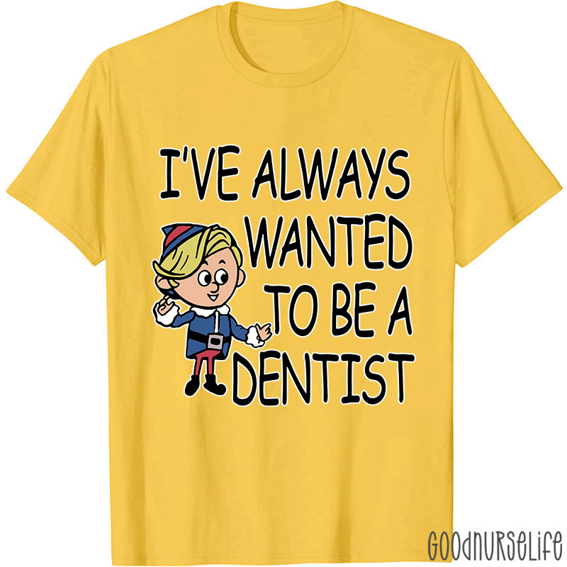 I've Always Wanted To Be A Dentist Nurse T-shirt
