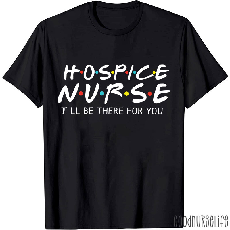 Hospice Nurse I'll Be There For You Nurse T-shirt