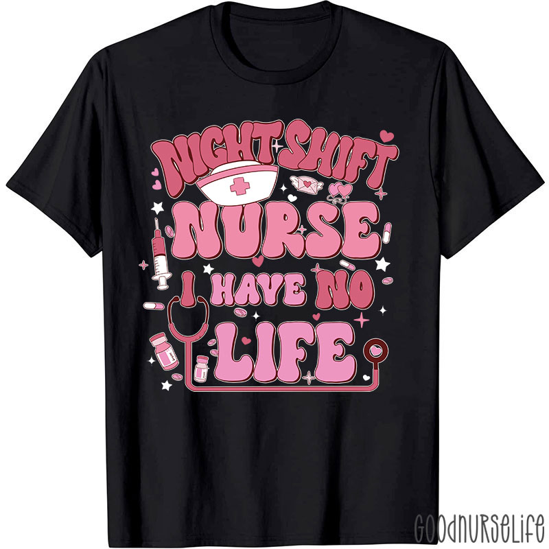 Night Shiift Nurse I Have No Life Nurse T-Shirt