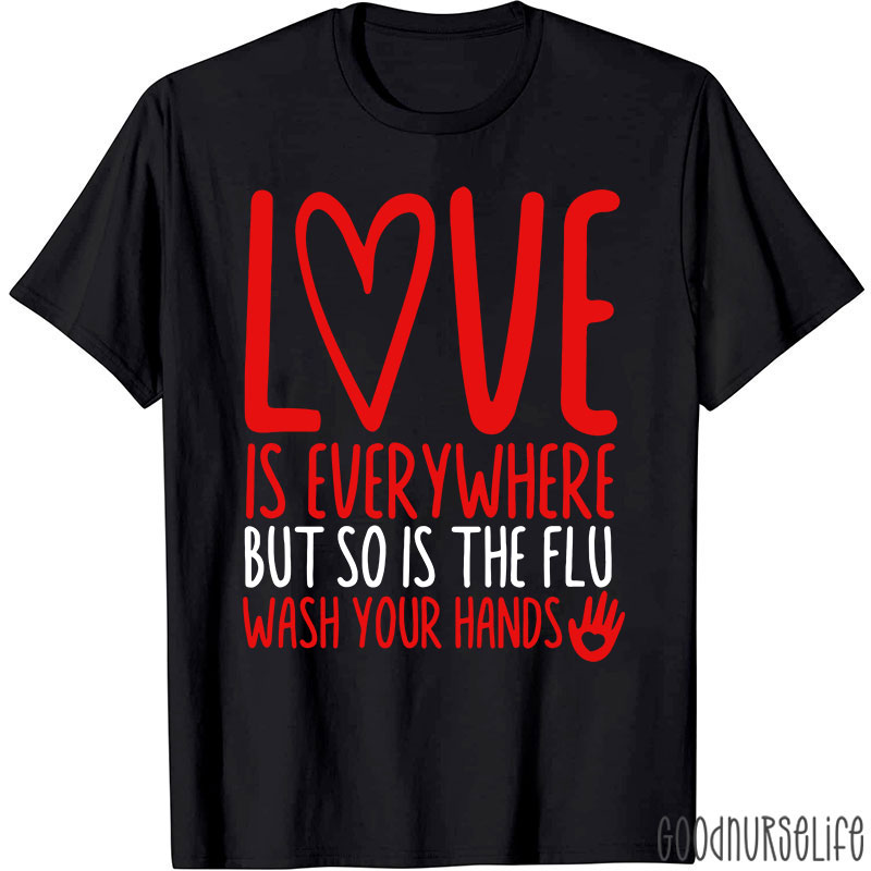 Love And Health Love Is Everywhere But So Is The Flu Wash Your Hands Nurse T-Shirt