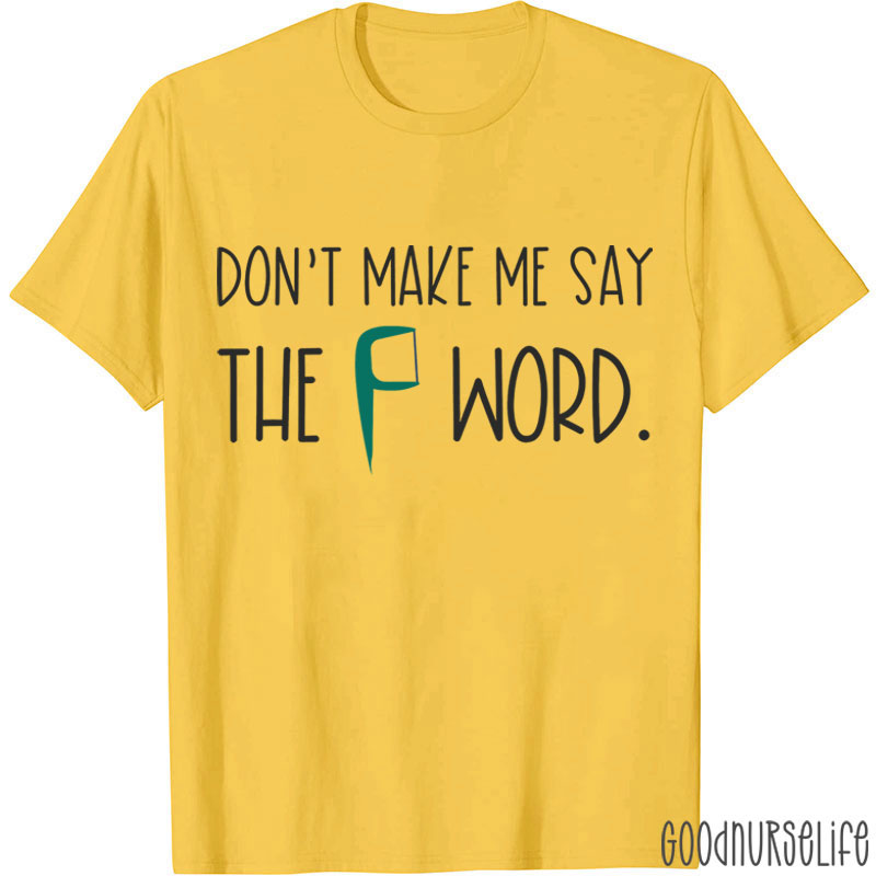 Don't Make Me Say The F Word T-shirt