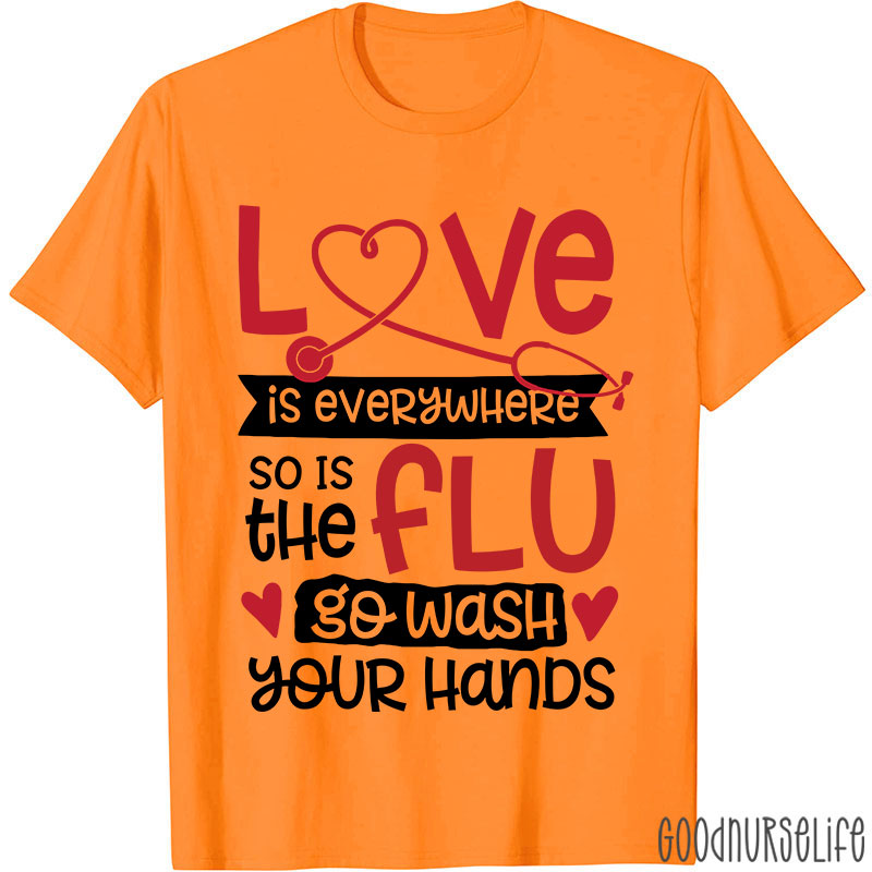 Love Is Everywhere So Is The Flu Go Wash Your Hands Funny Nurse T-Shirt