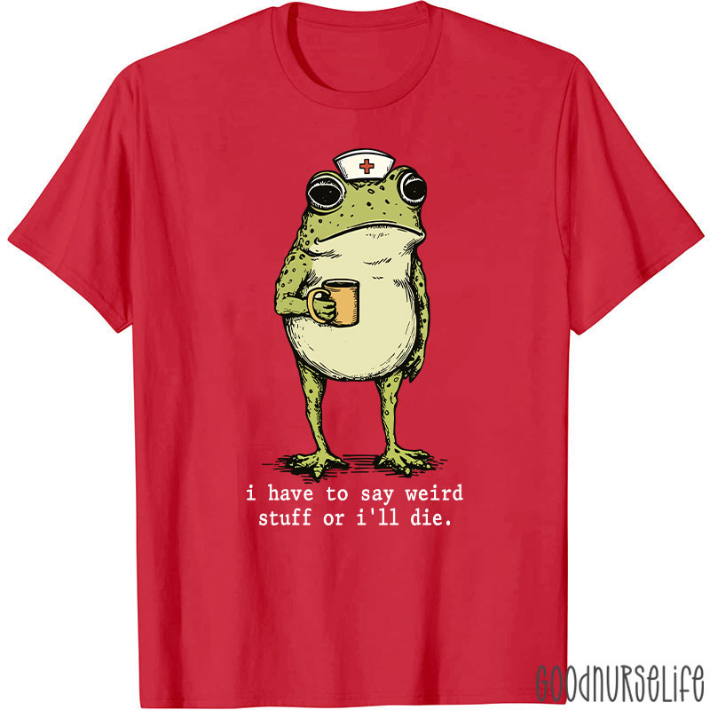 Funny Frog I Have To Say Weird Stuff Nurse T-Shirt