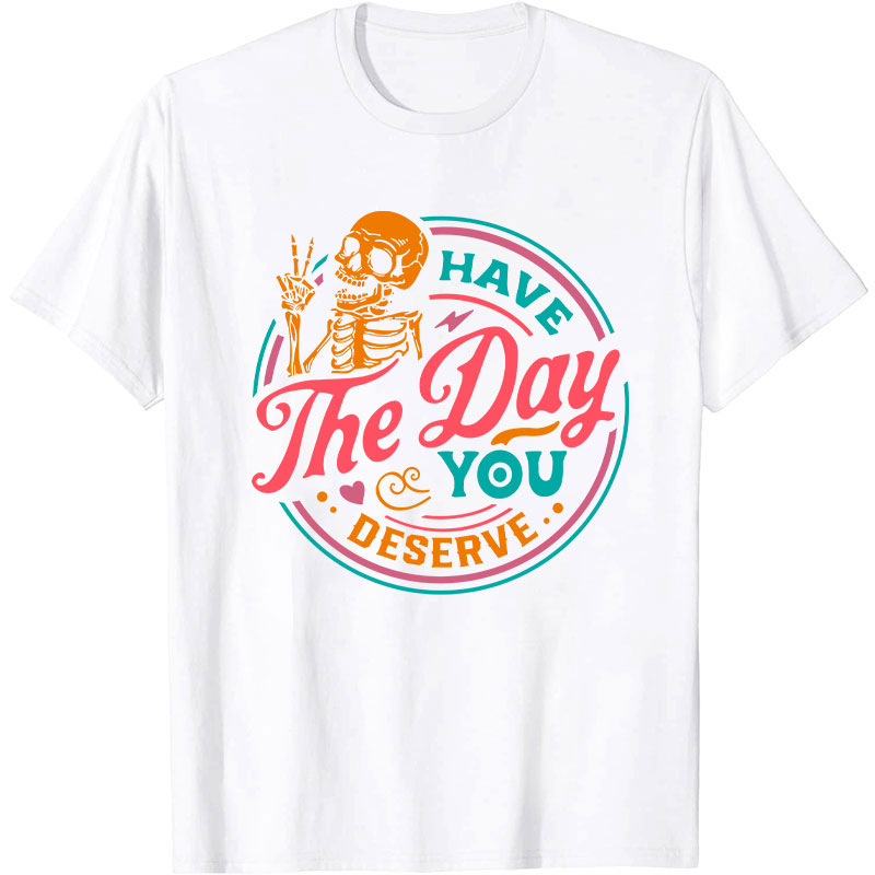 Have The Day You Deserve Nurse T-Shirt