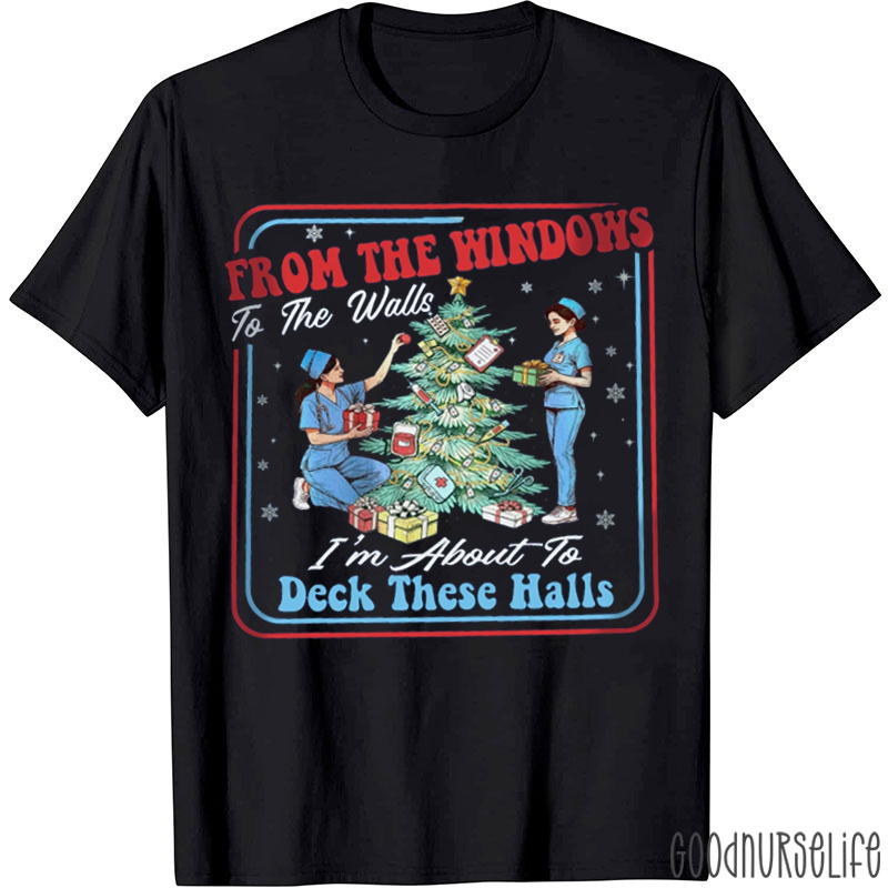 From The Windows To The Walls I'm About To Deck These Halls Nurse T-Shirt