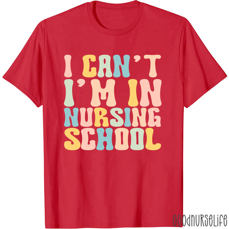 I Can't I'm In Nursing School Nurse T-Shirt