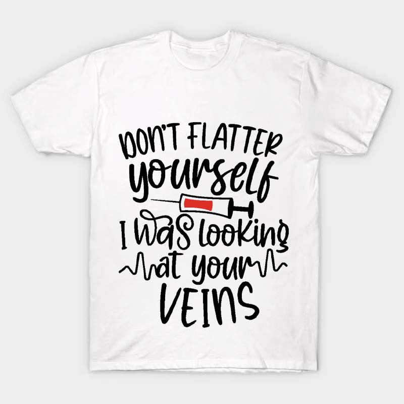 Dont Flatter Yourself I Was Looking At Your Veins Nurse T Shirt