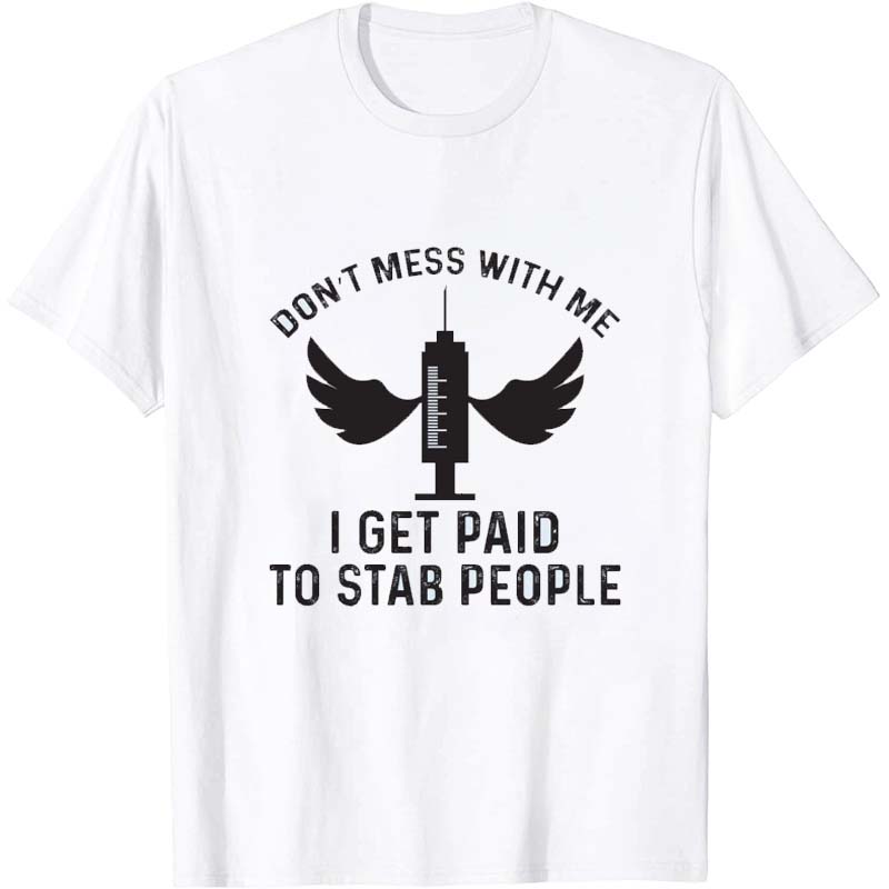 Don't Mess With Me I Get Paid To Stab People Nurse T-Shirt