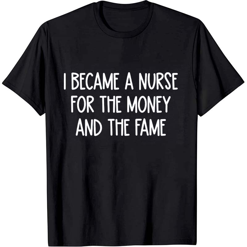 I Became A Nurse For The Money And The Fame Nurse T-Shirt