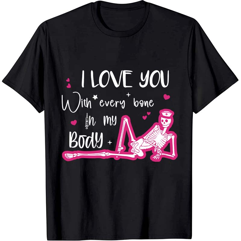 I Love You With Every Bone In My Body Nurse T-Shirt