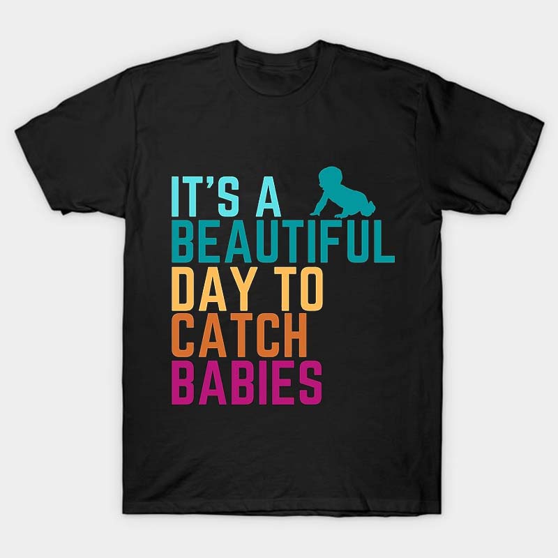 It's A Beautiful Day To Catch Babies Nurse T-Shirt
