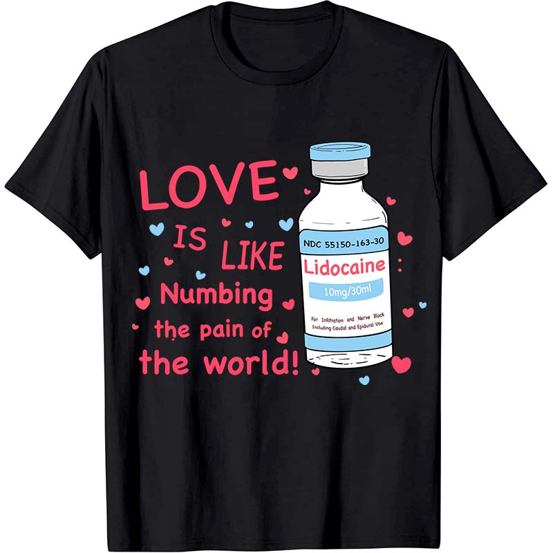 Love Is Like Numbing The Pain Of The World Nurse T-Shirt