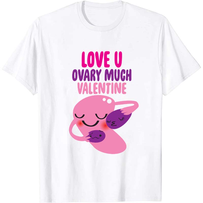 Love U Ovary Much Valentine Nurse T-Shirt