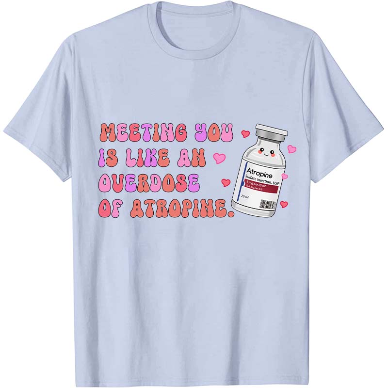 Meeting You Is Like An Overdose Of Atropine Nurse T-Shirt