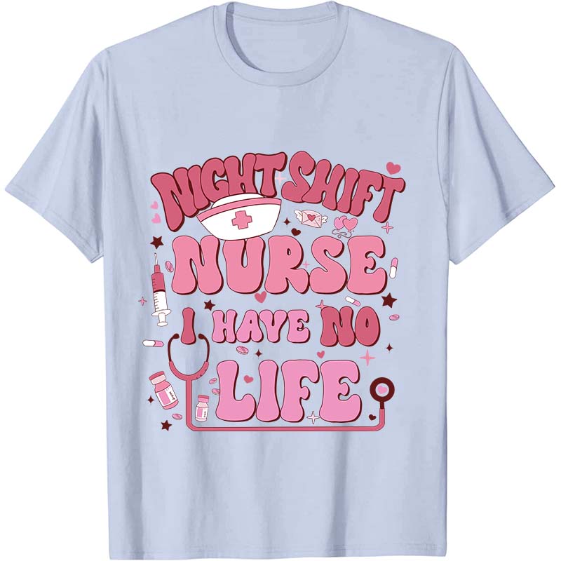 Night Shiift Nurse I Have No Life Nurse T-Shirt