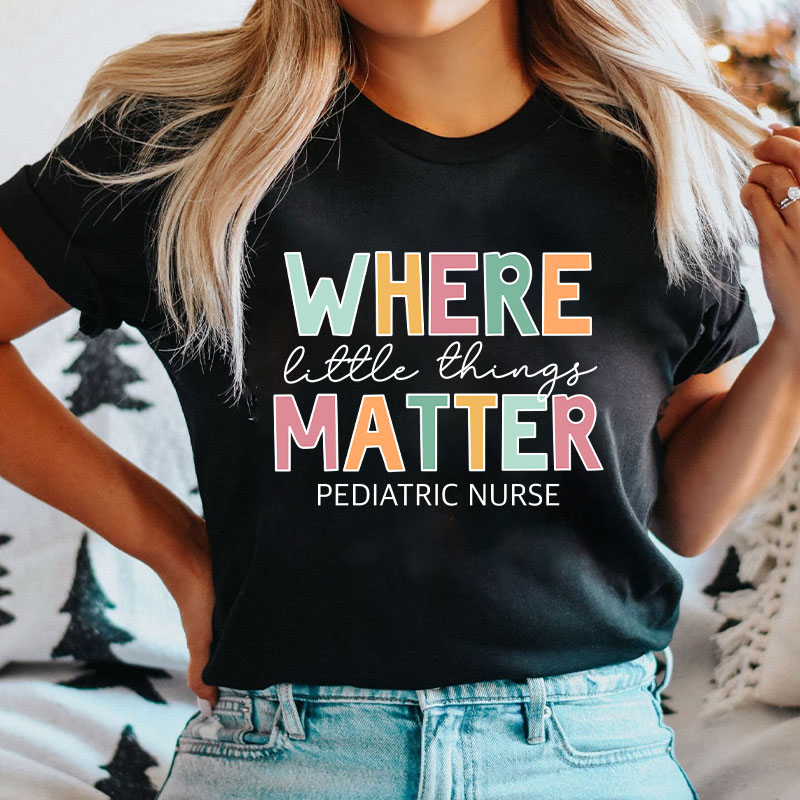 Where Little Things Matter Pediatric Nurse T-Shirt