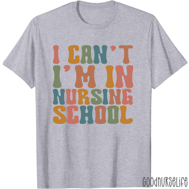 I Can't I'm In Nursing School Nurse T-Shirt