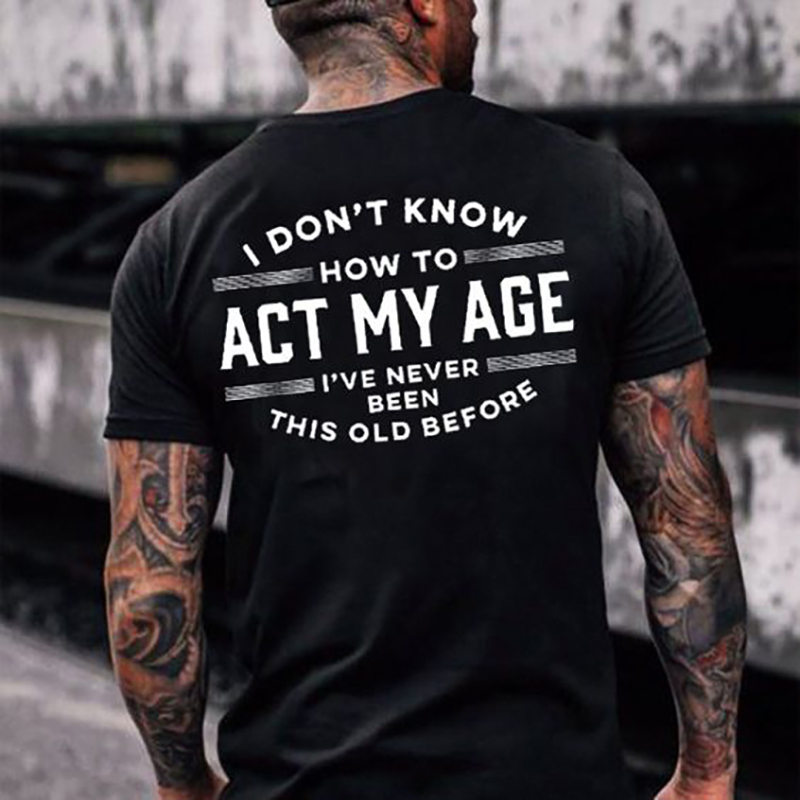 I Don't Know How To Act My Age I've Never Been This Old Before Men's  Short Sleeve Prinded T-Shirt-