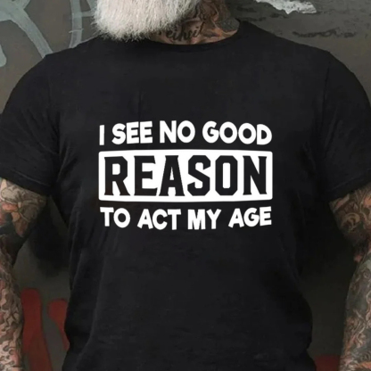 I See No Good Reason To Act My Age Men's Short Sleeve  Printed T-shirt-