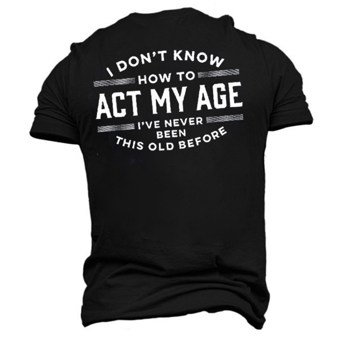 I Don't Know How To Act My Age I've Never Been This Old Before Men's  Short Sleeve Prinded T-Shirt-