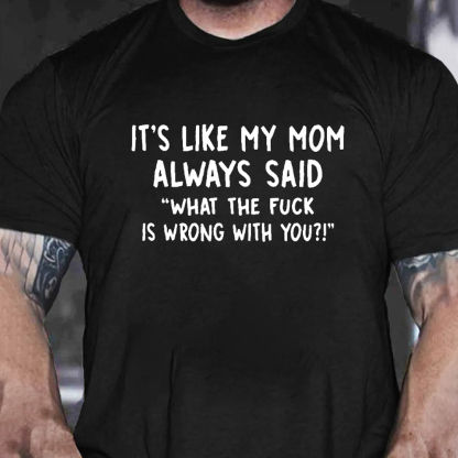 It’s Like My Mom Always Said What The Fuck Is Wrong With You Men's Short Sleeve  Printed T-shirt-