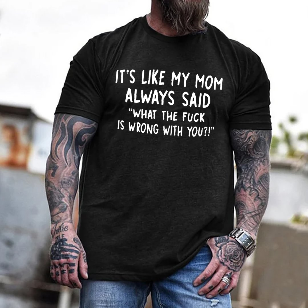 It’s Like My Mom Always Said What The Fuck Is Wrong With You Men's Short Sleeve  Printed T-shirt-