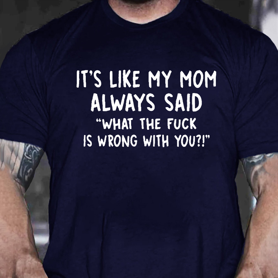 It’s Like My Mom Always Said What The Fuck Is Wrong With You Men's Short Sleeve  Printed T-shirt-