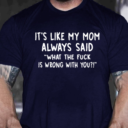 It’s Like My Mom Always Said What The Fuck Is Wrong With You Men's Short Sleeve  Printed T-shirt-