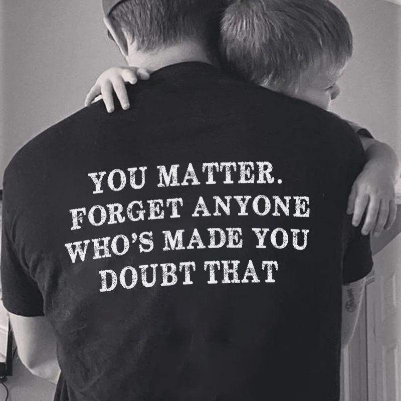YOU MATTER FORGET ANYONE WHO'S MADE YOU DOUBT THAT Men's Short Sleeve  Printed T-shirt-