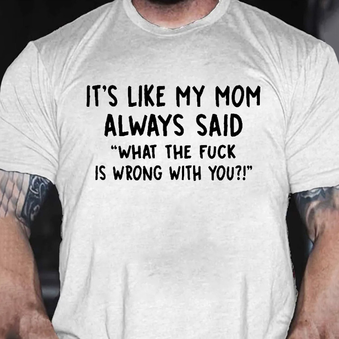 It’s Like My Mom Always Said What The Fuck Is Wrong With You Men's Short Sleeve  Printed T-shirt-