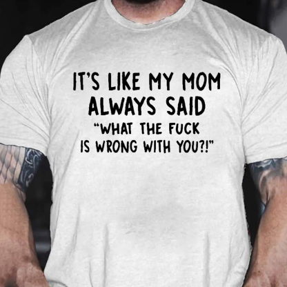 It’s Like My Mom Always Said What The Fuck Is Wrong With You Men's Short Sleeve  Printed T-shirt-