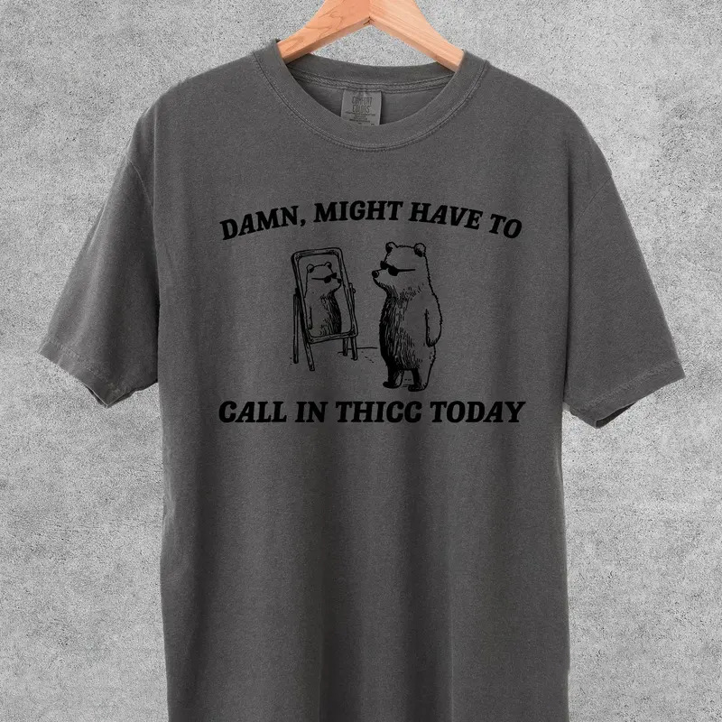 Might Have To Call In Thicc Today Shirt