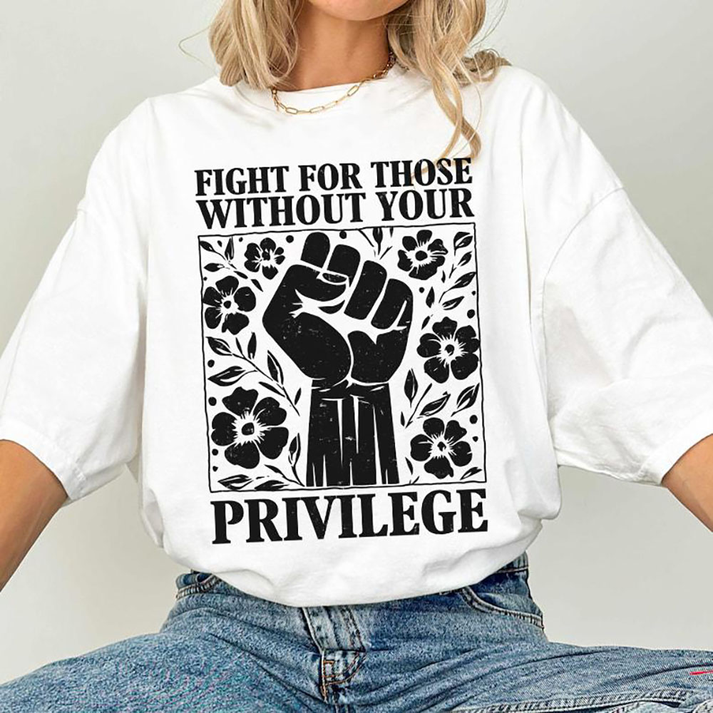 Fight For Those Without Your Privilege Shirt