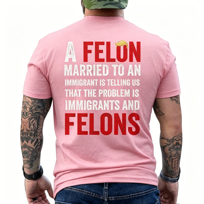 "A Felon Married To An Immigrant " T-Shirt