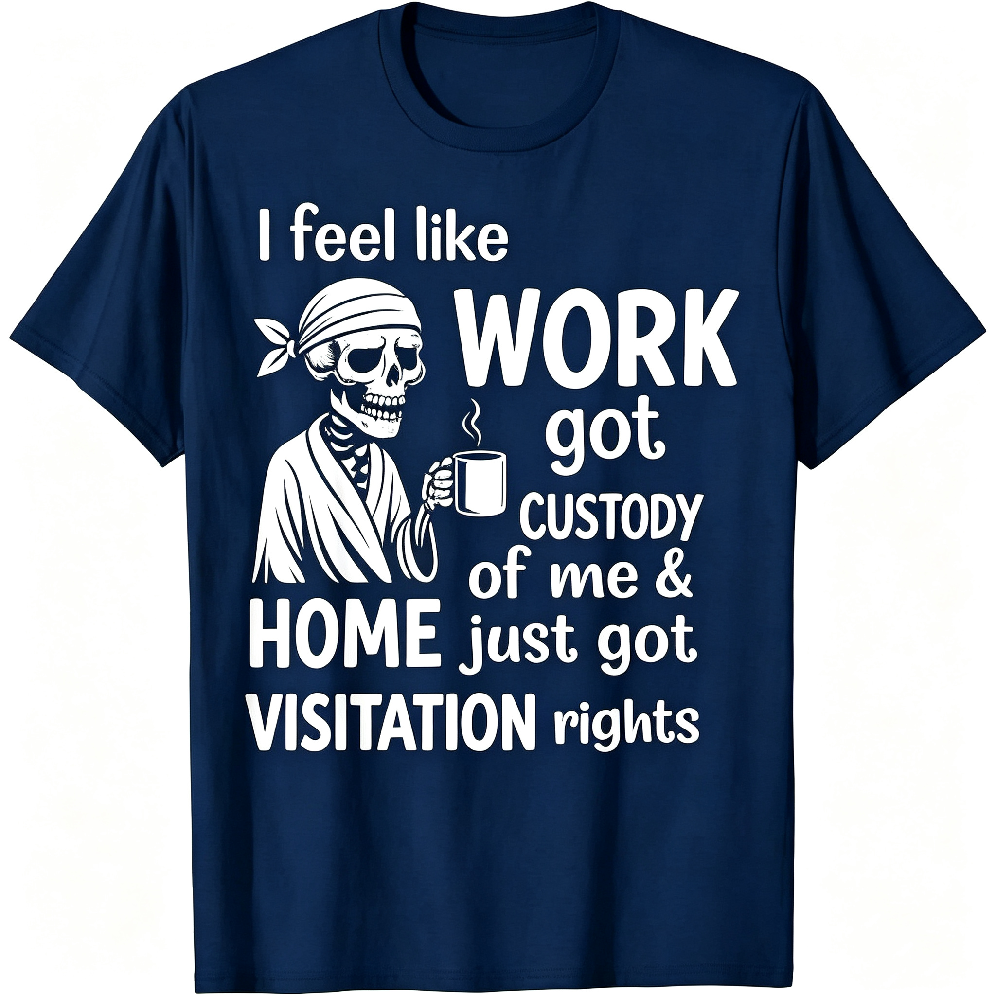 "I Feel Like Work Got Custody of Me Home Just Got Visitation" T-Shirt