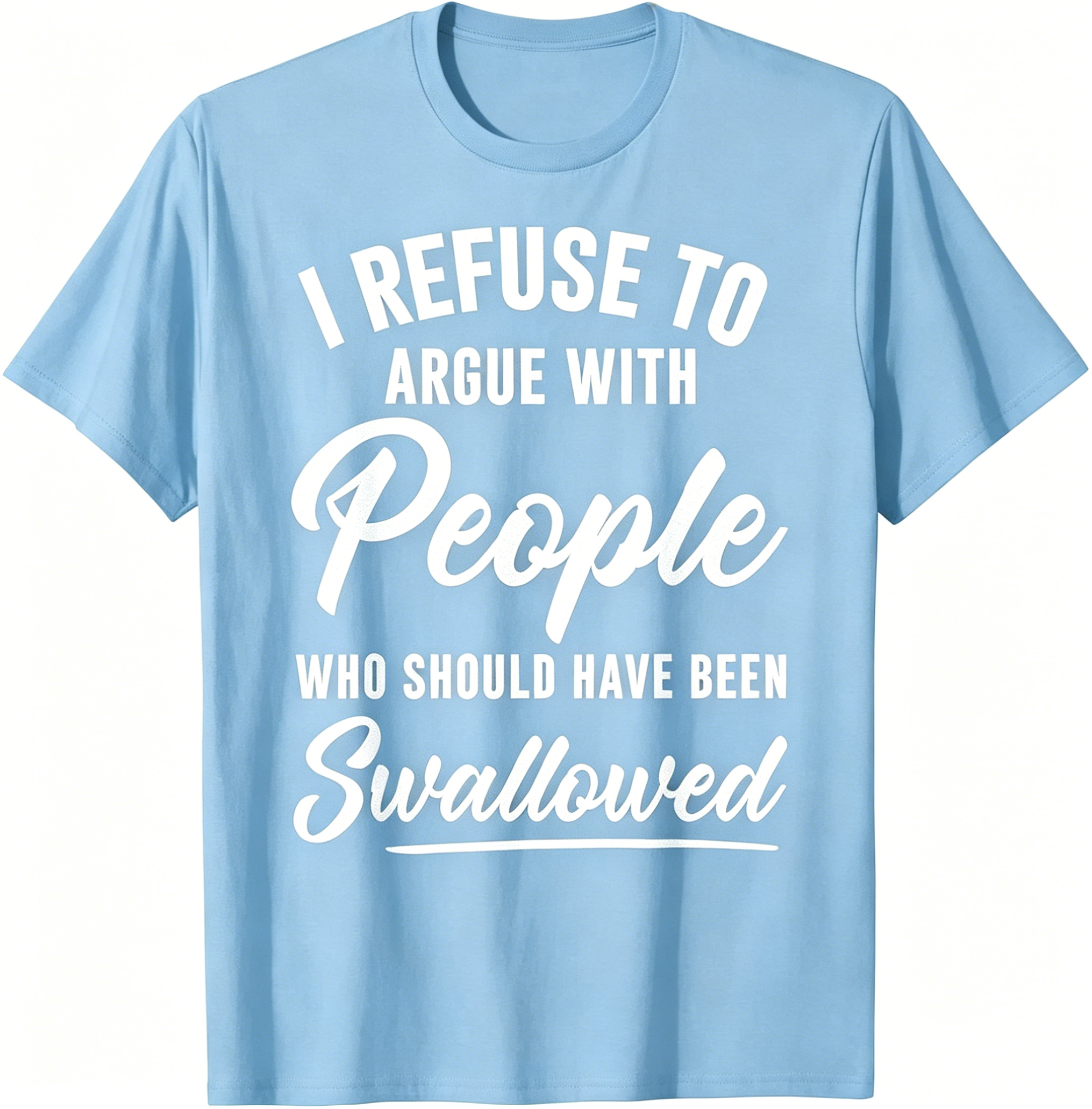 "I Refuse To Argue With People Who Should Have Been Swallowed" T-Shirt