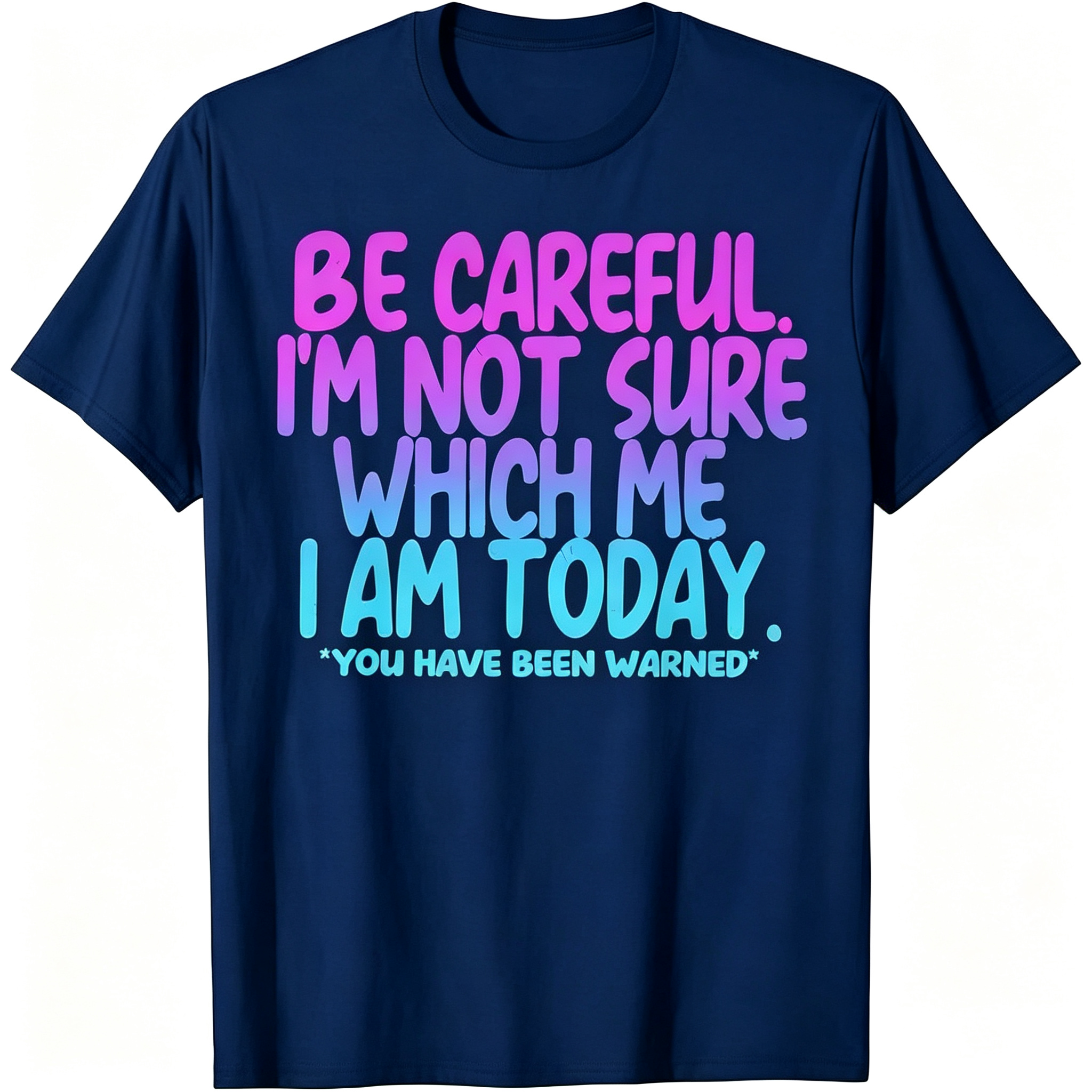 "Be Careful I'm Not Sure Which Me I Am Today" T-Shirt