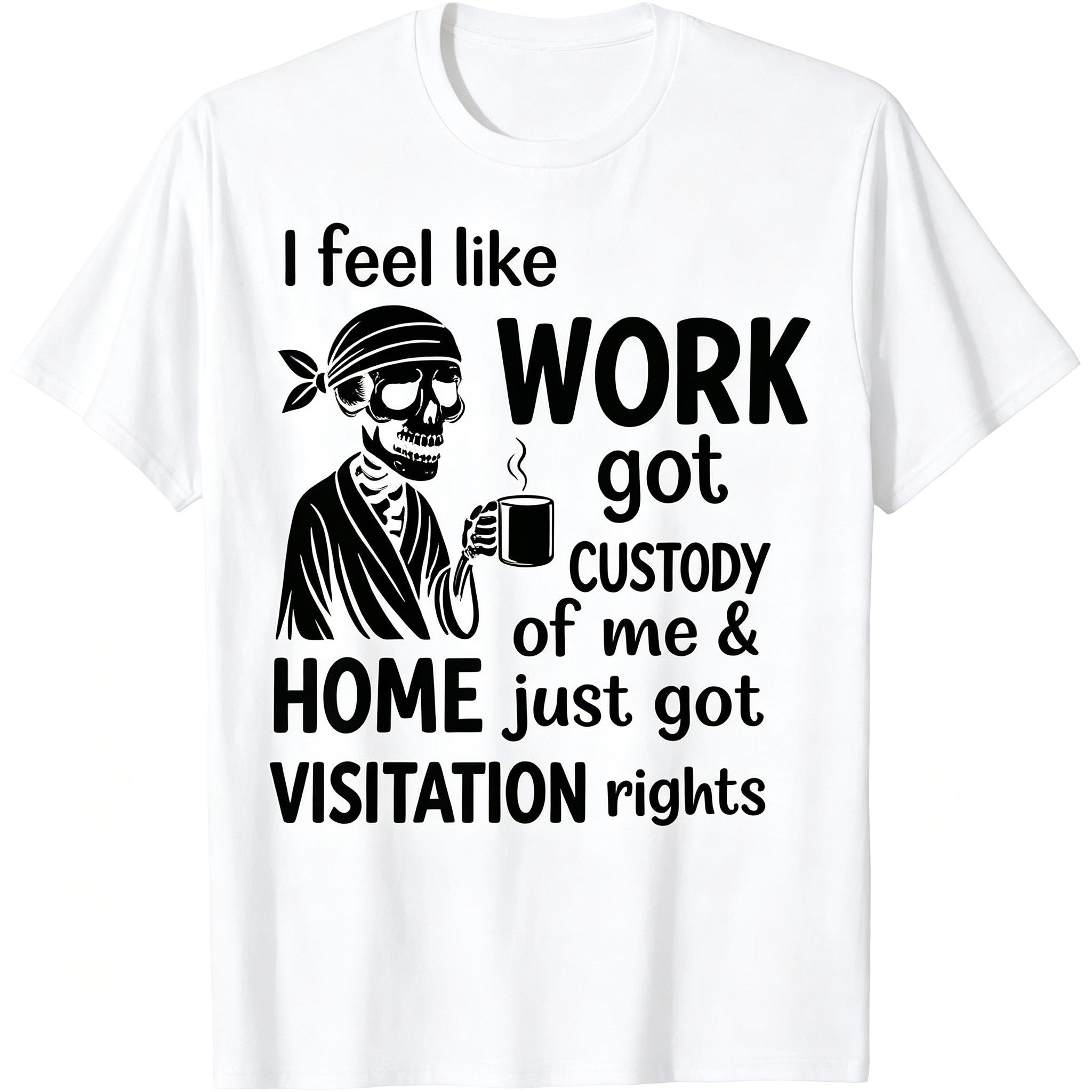 "I Feel Like Work Got Custody of Me Home Just Got Visitation" T-Shirt