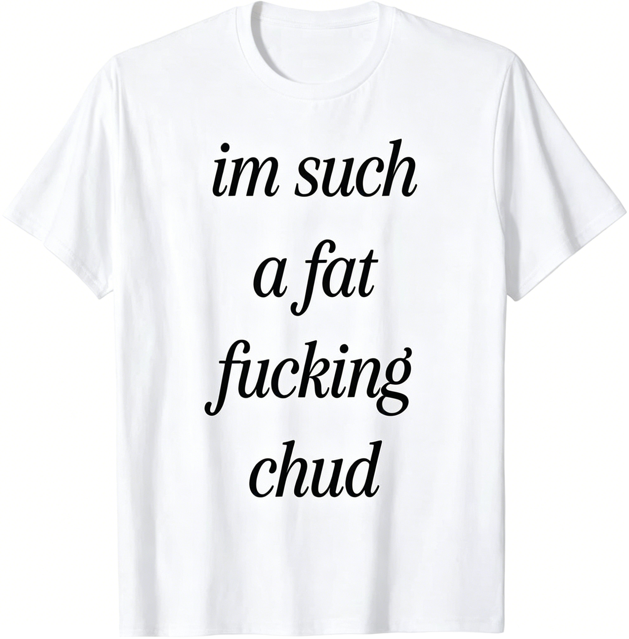 "Im Such a Fat F*cking C*ud" T-Shirt